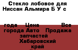 Стекло лобовое для Ниссан Альмира Б/У с 2014 года. › Цена ­ 5 000 - Все города Авто » Продажа запчастей   . Хабаровский край,Бикин г.